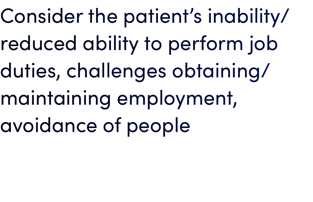 Consider the patient’s inability/reduced ability to perform job duties, challenges obtaining/ maintaining employment,...