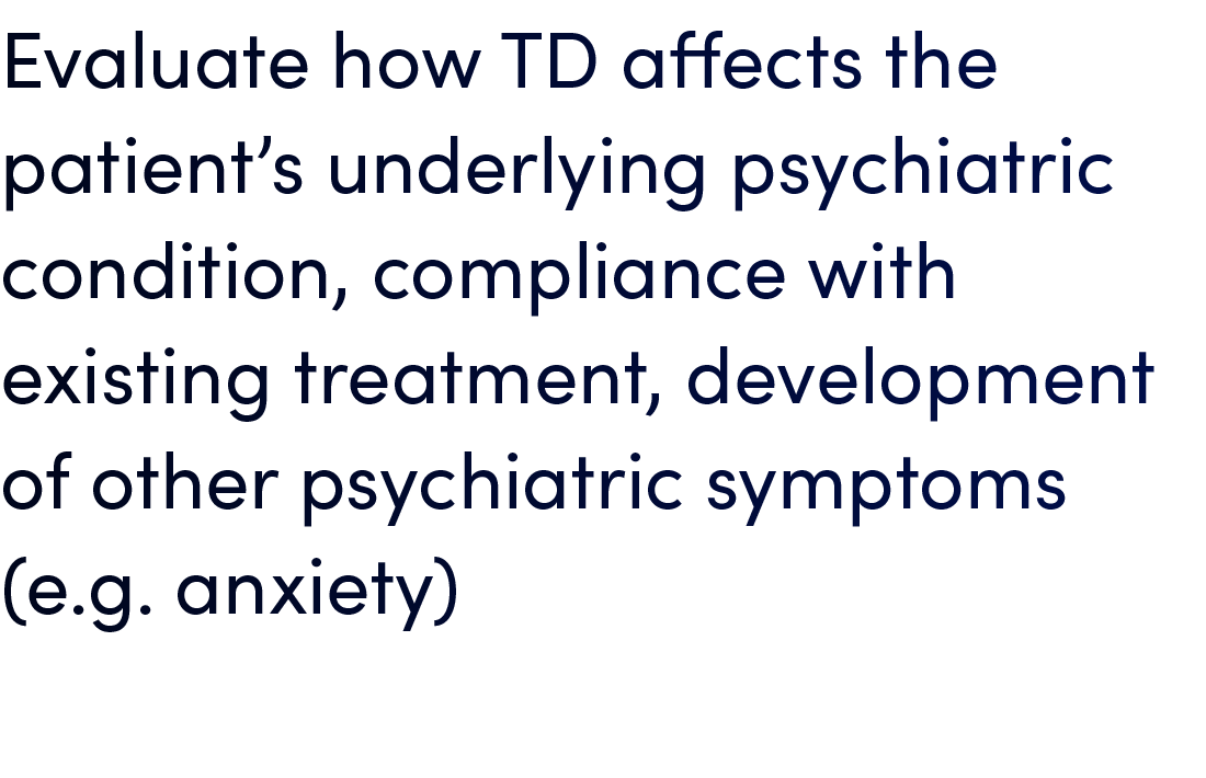 Evaluate how TD affects the patient’s underlying psychiatric condition, compliance with existing treatment, developme...